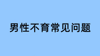 男性不育常见问题｜精子质量、精索静脉曲张、男科备孕 FAQ
