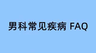 男科常见疾病 FAQ｜性功能障碍、前列腺、生殖感染、包皮相关科普